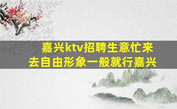 嘉兴ktv招聘生意忙来去自由形象一般就行嘉兴